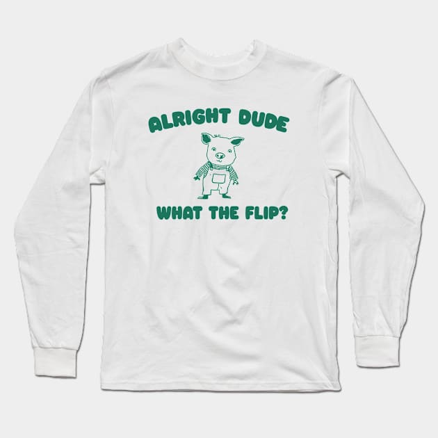 Alright Dude What The Flip? Unisex Long Sleeve T-Shirt by Y2KERA